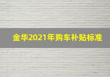 金华2021年购车补贴标准