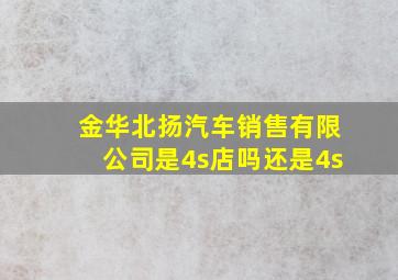 金华北扬汽车销售有限公司是4s店吗还是4s