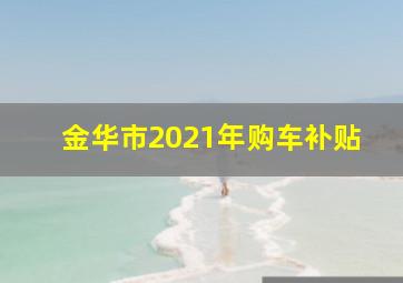 金华市2021年购车补贴