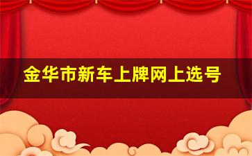 金华市新车上牌网上选号