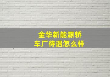 金华新能源轿车厂待遇怎么样