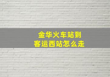 金华火车站到客运西站怎么走