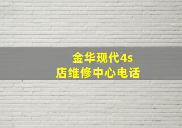 金华现代4s店维修中心电话