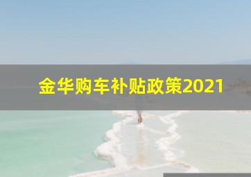 金华购车补贴政策2021