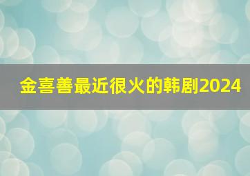 金喜善最近很火的韩剧2024