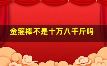 金箍棒不是十万八千斤吗