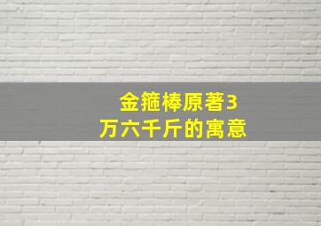 金箍棒原著3万六千斤的寓意