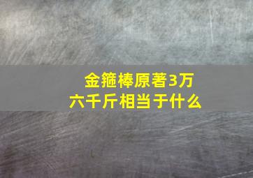 金箍棒原著3万六千斤相当于什么