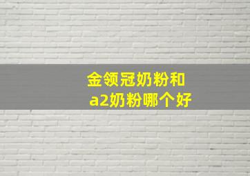 金领冠奶粉和a2奶粉哪个好