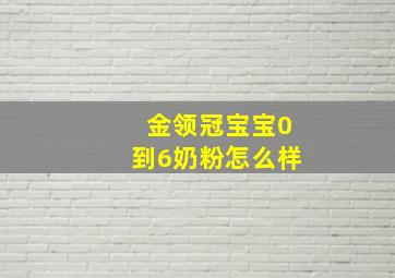 金领冠宝宝0到6奶粉怎么样