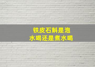 铁皮石斛是泡水喝还是煮水喝