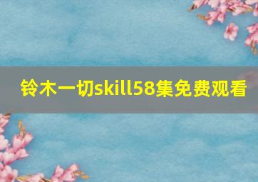 铃木一切skill58集免费观看