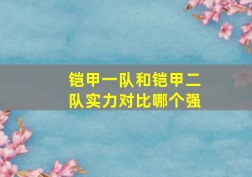 铠甲一队和铠甲二队实力对比哪个强