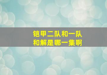 铠甲二队和一队和解是哪一集啊