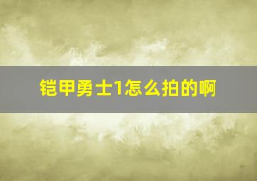 铠甲勇士1怎么拍的啊