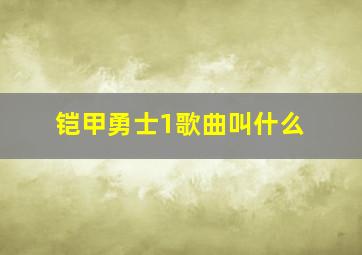 铠甲勇士1歌曲叫什么