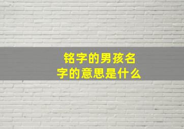 铭字的男孩名字的意思是什么