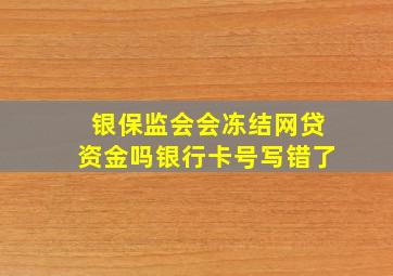 银保监会会冻结网贷资金吗银行卡号写错了