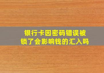 银行卡因密码错误被锁了会影响钱的汇入吗