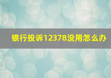 银行投诉12378没用怎么办