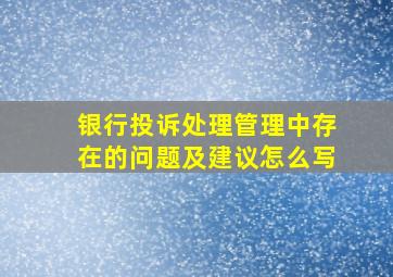 银行投诉处理管理中存在的问题及建议怎么写