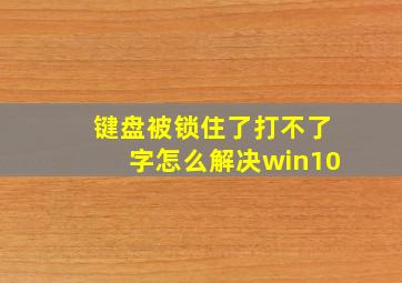 键盘被锁住了打不了字怎么解决win10