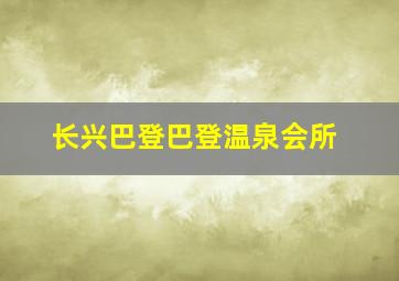 长兴巴登巴登温泉会所