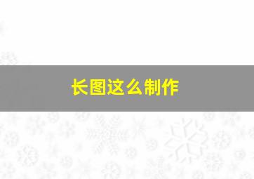 长图这么制作