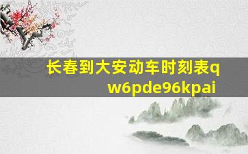 长春到大安动车时刻表qw6pde96kpai