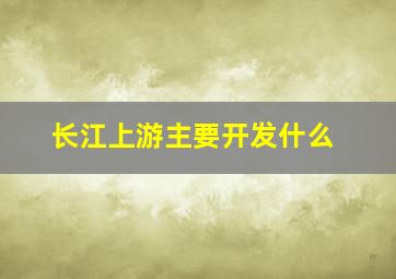 长江上游主要开发什么