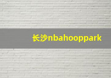 长沙nbahooppark