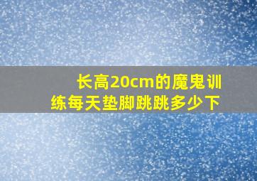 长高20cm的魔鬼训练每天垫脚跳跳多少下