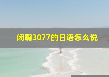 闭嘴3077的日语怎么说