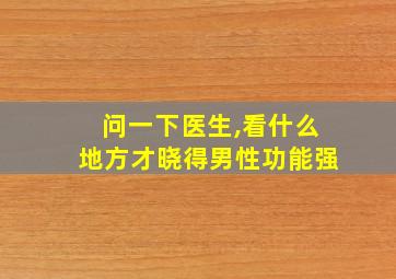 问一下医生,看什么地方才晓得男性功能强