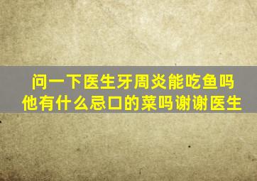 问一下医生牙周炎能吃鱼吗他有什么忌口的菜吗谢谢医生