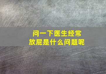 问一下医生经常放屁是什么问题呢