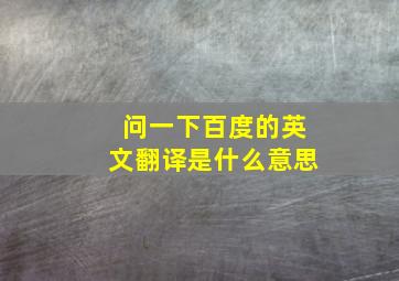 问一下百度的英文翻译是什么意思