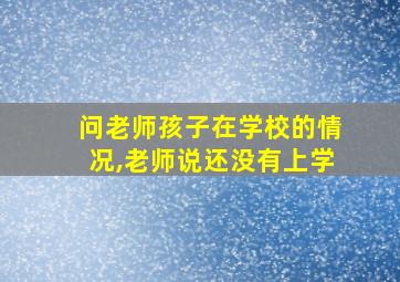 问老师孩子在学校的情况,老师说还没有上学