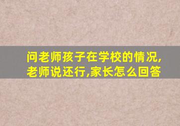 问老师孩子在学校的情况,老师说还行,家长怎么回答