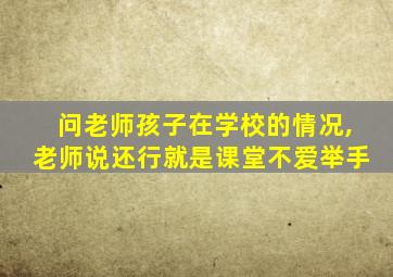 问老师孩子在学校的情况,老师说还行就是课堂不爱举手