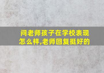 问老师孩子在学校表现怎么样,老师回复挺好的