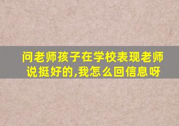 问老师孩子在学校表现老师说挺好的,我怎么回信息呀