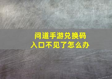 问道手游兑换码入口不见了怎么办