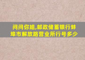 问问你姐,邮政储蓄银行蚌埠市解放路营业所行号多少