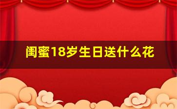 闺蜜18岁生日送什么花