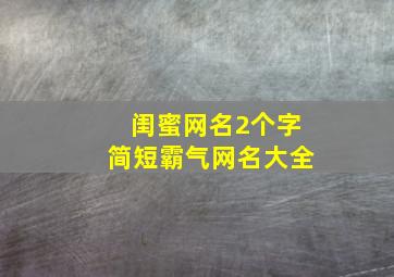 闺蜜网名2个字简短霸气网名大全