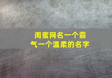 闺蜜网名一个霸气一个温柔的名字