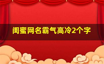 闺蜜网名霸气高冷2个字