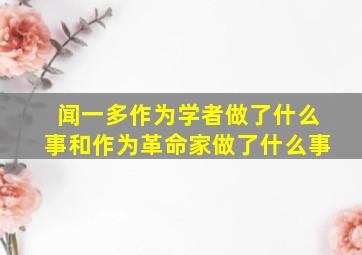 闻一多作为学者做了什么事和作为革命家做了什么事