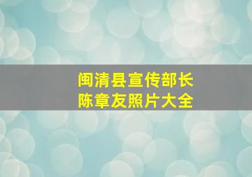 闽清县宣传部长陈章友照片大全